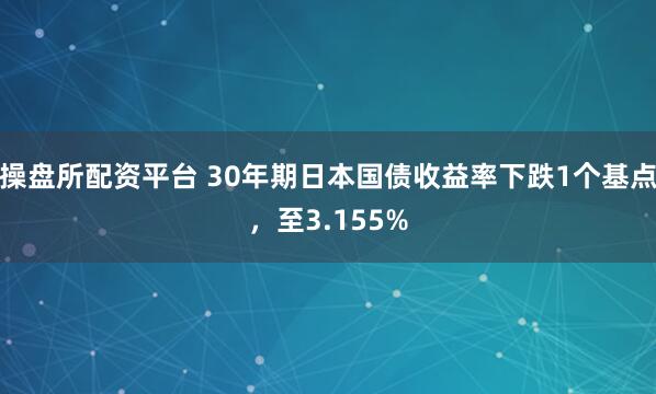 操盘所配资平台 30年期日本国债收益率下跌1个基点，至3.155%