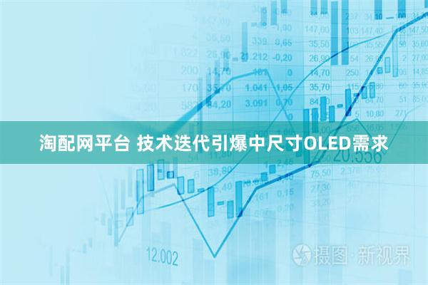 淘配网平台 技术迭代引爆中尺寸OLED需求