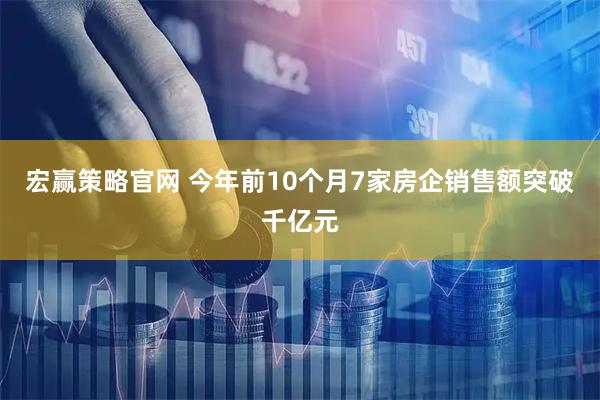 宏赢策略官网 今年前10个月7家房企销售额突破千亿元