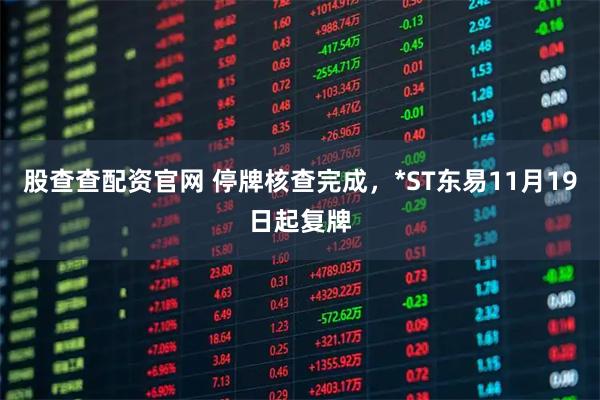 股查查配资官网 停牌核查完成，*ST东易11月19日起复牌