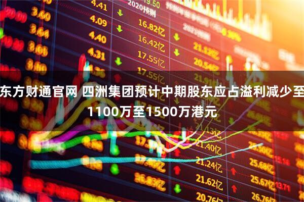 东方财通官网 四洲集团预计中期股东应占溢利减少至1100万至1500万港元