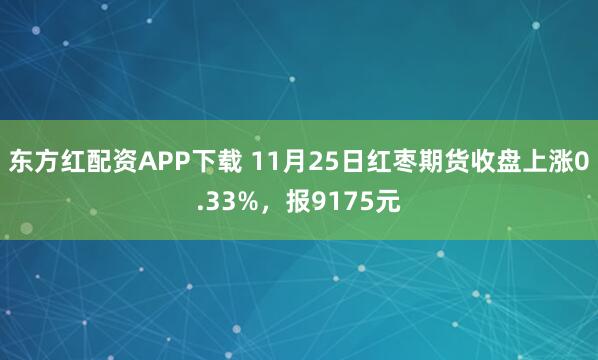 东方红配资APP下载 11月25日红枣期货收盘上涨0.33%，报9175元