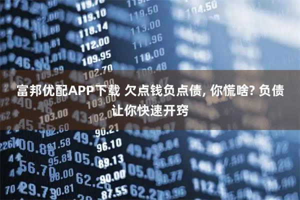 富邦优配APP下载 欠点钱负点债, 你慌啥? 负债让你快速开窍