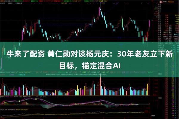 牛来了配资 黄仁勋对谈杨元庆：30年老友立下新目标，锚定混合AI
