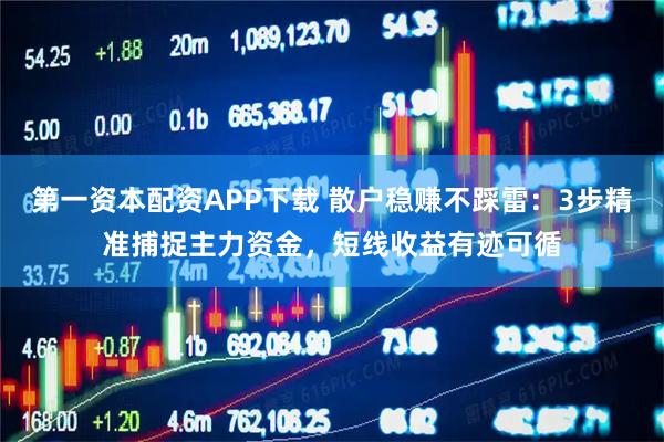 第一资本配资APP下载 散户稳赚不踩雷：3步精准捕捉主力资金，短线收益有迹可循