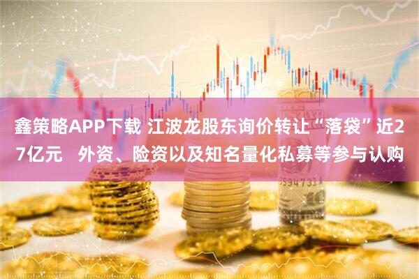 鑫策略APP下载 江波龙股东询价转让“落袋”近27亿元   外资、险资以及知名量化私募等参与认购